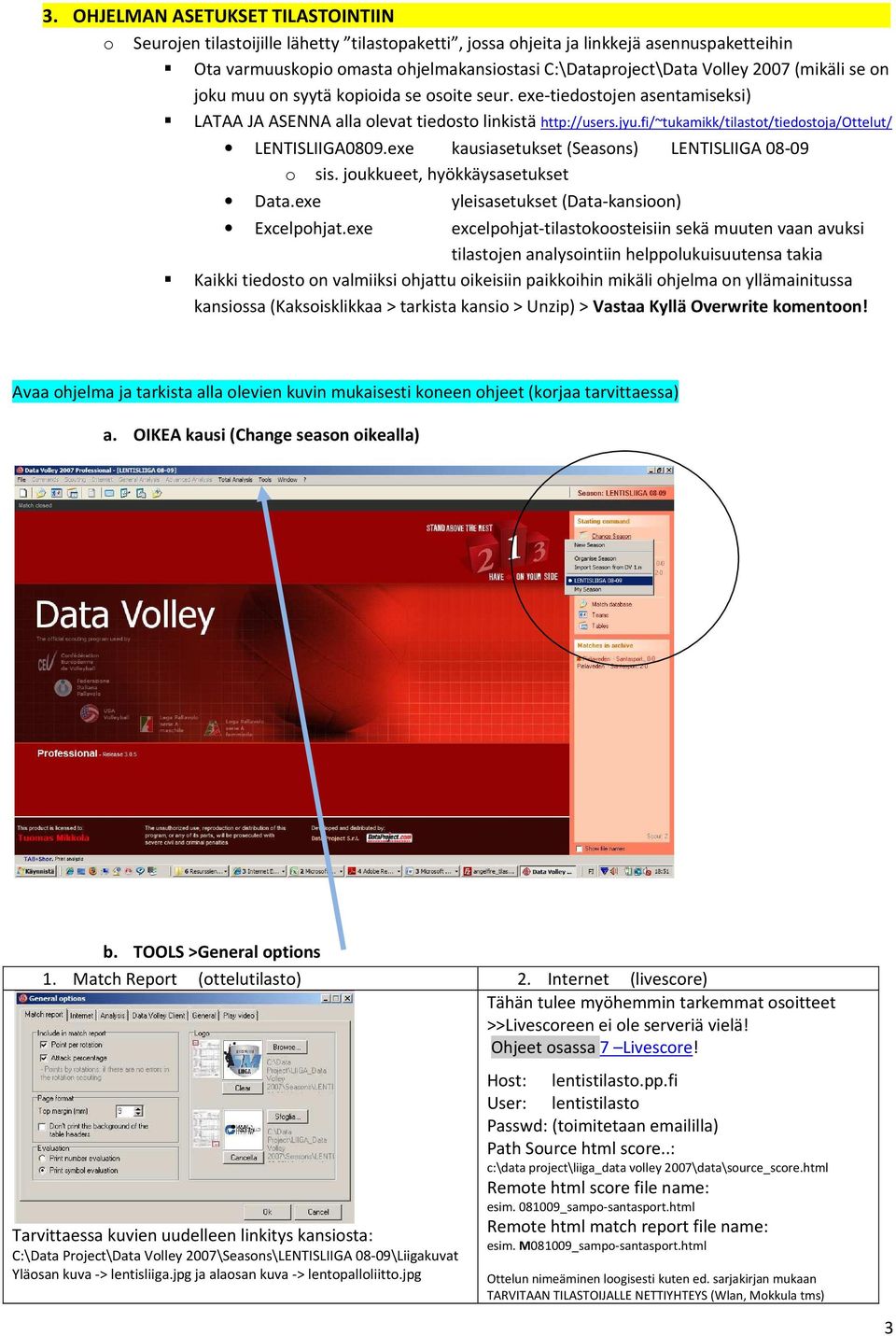 fi/~tukamikk/tilastot/tiedostoja/ottelut/ LENTISLIIGA0809.exe kausiasetukset (Seasons) LENTISLIIGA 08-09 o sis. joukkueet, hyökkäysasetukset Data.exe yleisasetukset (Data-kansioon) Excelpohjat.