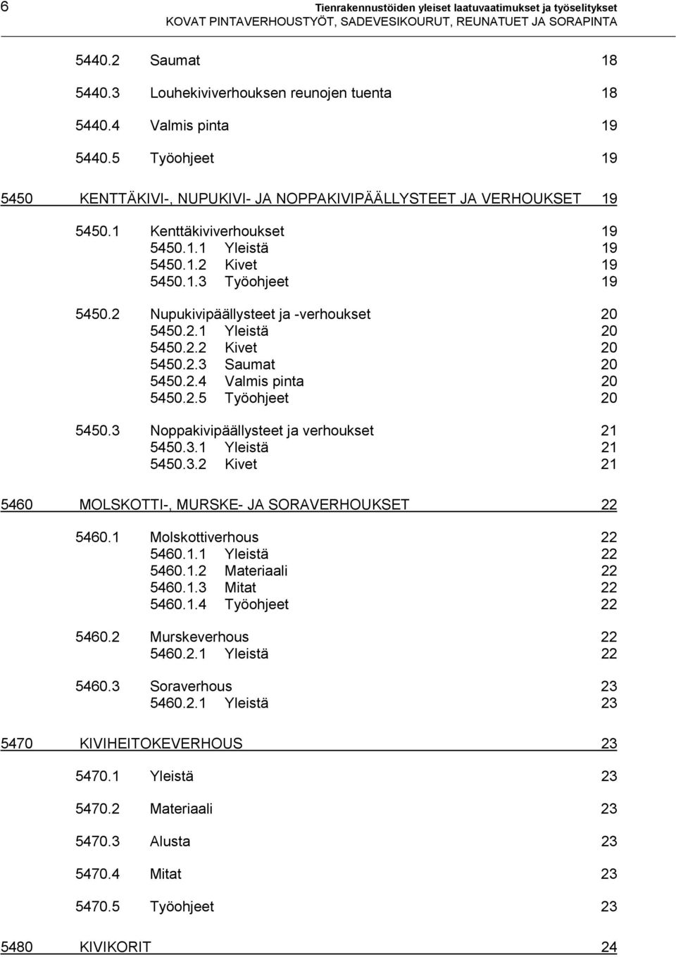 2 Nupukivipäällysteet ja -verhoukset 20 5450.2.1 Yleistä 20 5450.2.2 Kivet 20 5450.2.3 Saumat 20 5450.2.4 Valmis pinta 20 5450.2.5 Työohjeet 20 5450.3 Noppakivipäällysteet ja verhoukset 21 5450.3.1 Yleistä 21 5450.