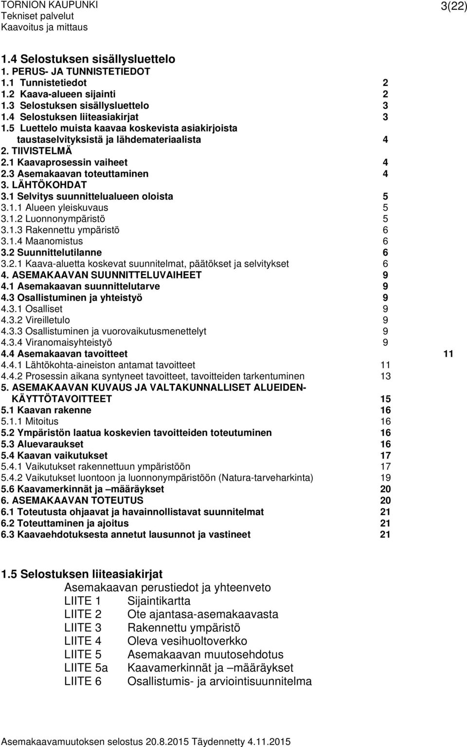 1 Selvitys suunnittelualueen oloista 5 3.1.1 Alueen yleiskuvaus 5 3.1.2 Luonnonympäristö 5 3.1.3 Rakennettu ympäristö 6 3.1.4 Maanomistus 6 3.2 Suunnittelutilanne 6 3.2.1 Kaava-aluetta koskevat suunnitelmat, päätökset ja selvitykset 6 4.