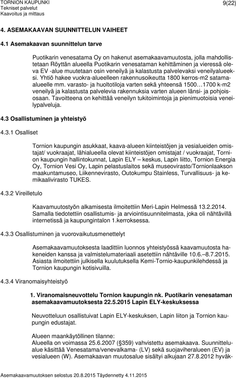 muutetaan osin veneilyä ja kalastusta palvelevaksi veneilyalueeksi. Yhtiö hakee vuokra-alueelleen rakennusoikeutta 1800 kerros-m2 satamaalueelle mm.