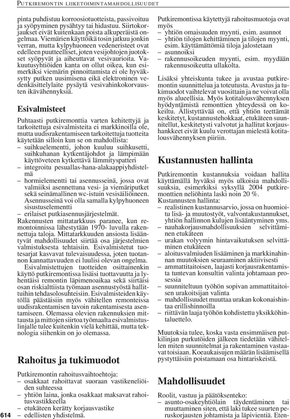 Vakuutusyhtiöiden kanta on ollut oikea, kun esimerkiksi viemärin pinnoittamista ei ole hyväksytty putken uusimisena eikä elektroninen vedenkäsittelylaite pysäytä vesivahinkokorvausten ikävähennyksiä.