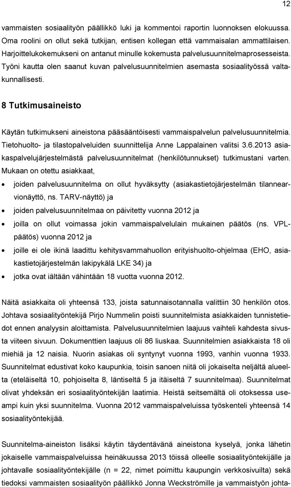 8 Tutkimusaineisto Käytän tutkimukseni aineistona pääsääntöisesti vammaispalvelun palvelusuunnitelmia. Tietohuolto- ja tilastopalveluiden suunnittelija Anne Lappalainen valitsi 3.6.