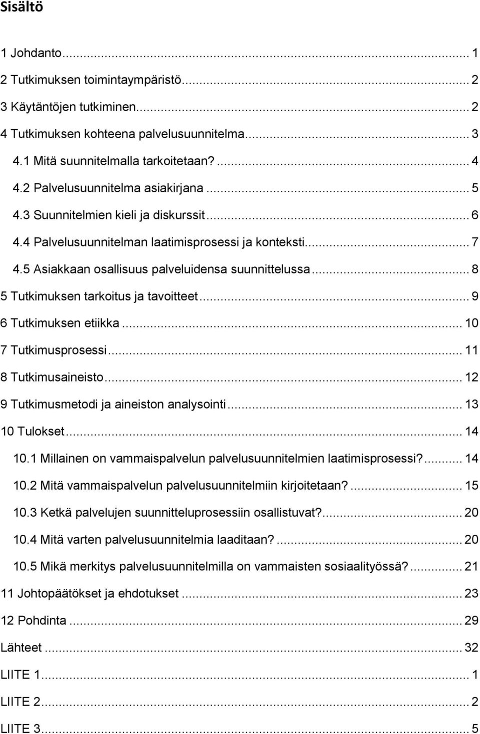 .. 8 5 Tutkimuksen tarkoitus ja tavoitteet... 9 6 Tutkimuksen etiikka... 10 7 Tutkimusprosessi... 11 8 Tutkimusaineisto... 12 9 Tutkimusmetodi ja aineiston analysointi... 13 10 Tulokset... 14 10.