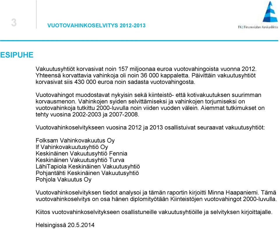 Vahinkojen syiden selvittämiseksi ja vahinkojen torjumiseksi on vuotovahinkoja tutkittu 2000-luvulla noin viiden vuoden välein. Aiemmat tutkimukset on tehty vuosina 2002-2003 ja 2007-2008.