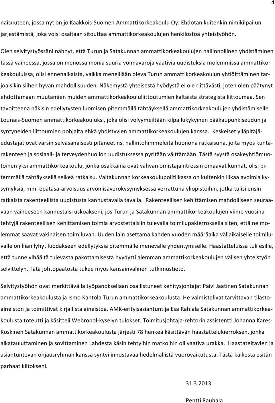 ammattikor- keakouluissa, olisi ennenaikaista, vaikka meneillään oleva Turun ammattikorkeakoulun yhtiöittäminen tar- joaisikin siihen hyvän mahdollisuuden.