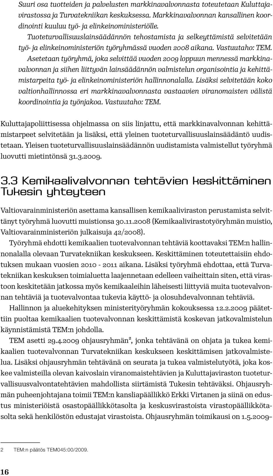 Asetetaan työryhmä, joka selvittää vuoden 2009 loppuun mennessä markkinavalvonnan ja siihen liittyvän lainsäädännön valmistelun organisointia ja kehittämistarpeita työ- ja elinkeinoministeriön