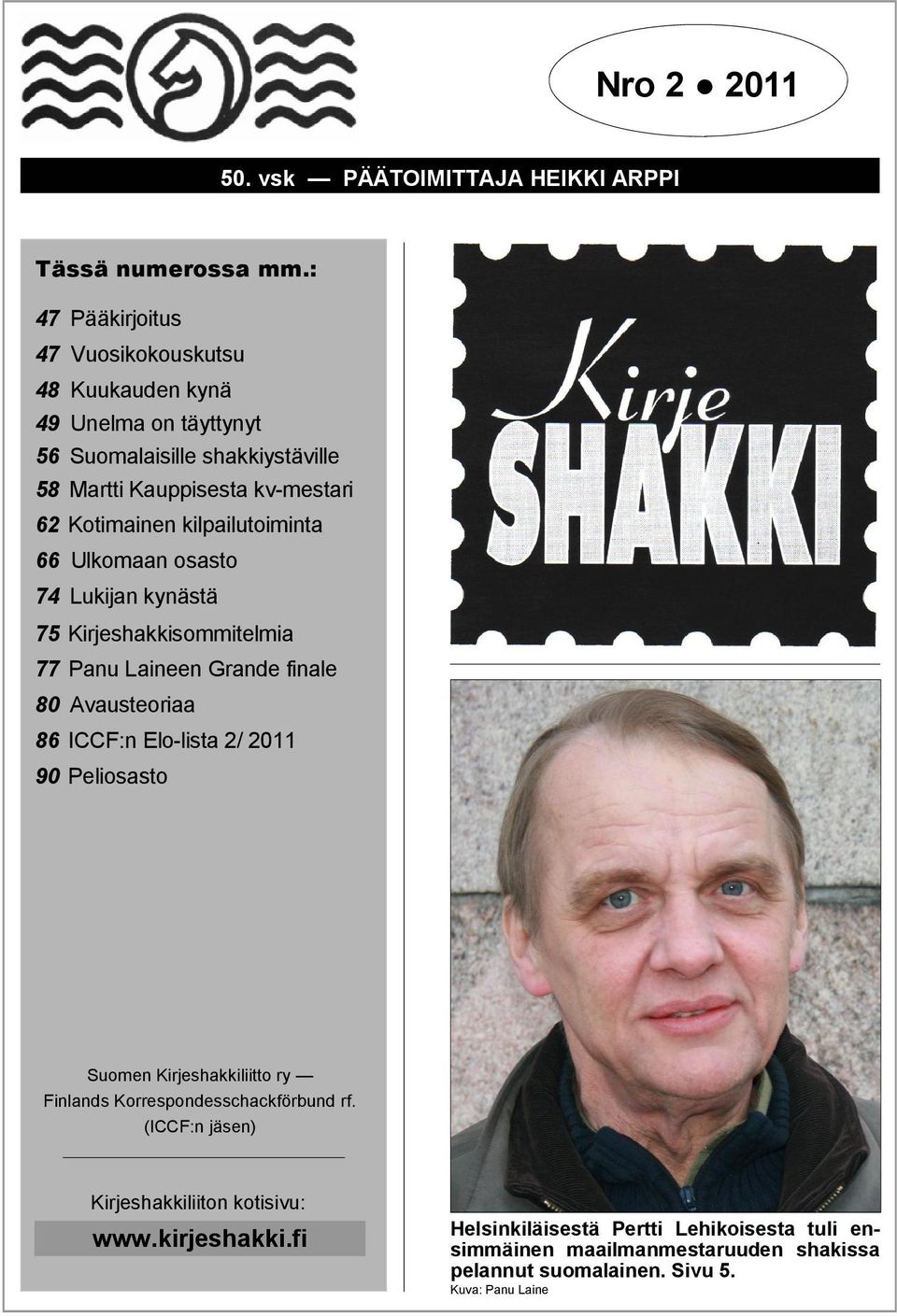 kilpailutoiminta 66 Ulkomaan osasto 74 Lukijan kynästä 75 Kirjeshakkisommitelmia 77 Panu Laineen Grande finale 80 Avausteoriaa 86 ICCF:n Elo-lista 2/ 2011 90