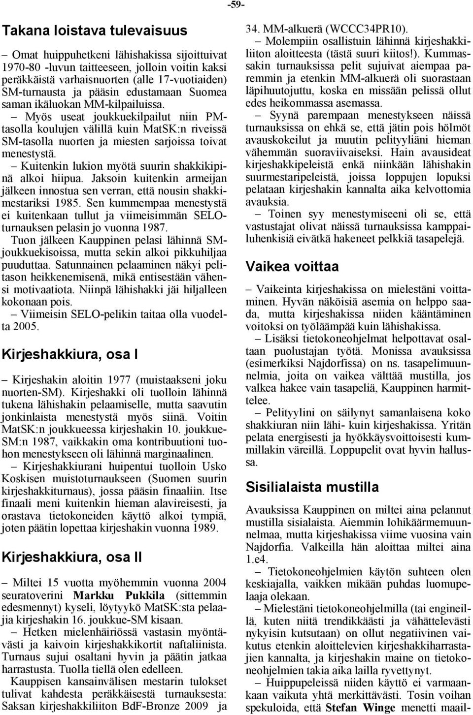 Kuitenkin lukion myötä suurin shakkikipinä alkoi hiipua. Jaksoin kuitenkin armeijan jälkeen innostua sen verran, että nousin shakkimestariksi 1985.
