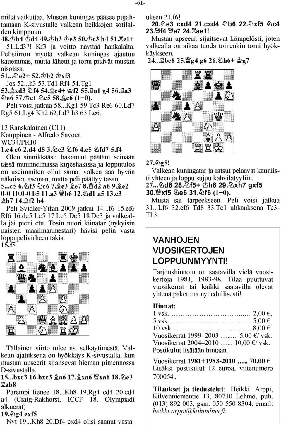 c1 c5 58. c6 (1 0). Peli voisi jatkua 58...Kg1 59.Tc3 Re6 60.Ld7 Rg5 61.Lg4 Kh2 62.Ld7 h3 63.Lc6. 13 Ranskalainen (C11) Kauppinen - Alfredo Savoca WC34/PR10 1.e4 e6 2.d4 d5 3. c3 f6 4.e5 fd7 5.