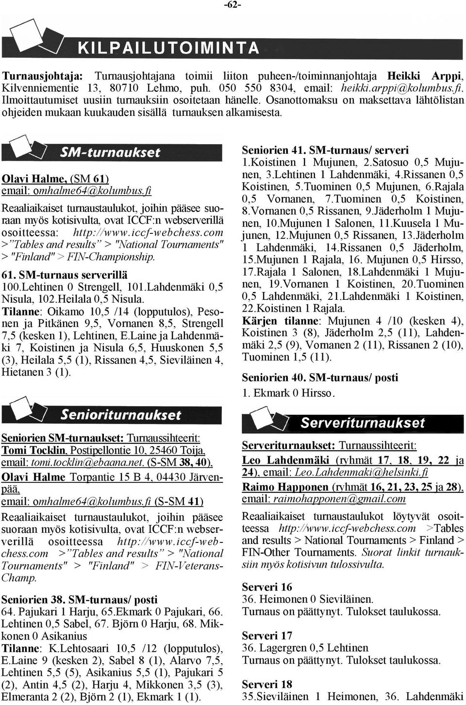 Olavi Halme, (SM 61) email: omhalme64@kolumbus.fi Reaaliaikaiset turnaustaulukot, joihin pääsee suoraan myös kotisivulta, ovat ICCF:n webserverillä osoitteessa: http://www.iccf-webchess.
