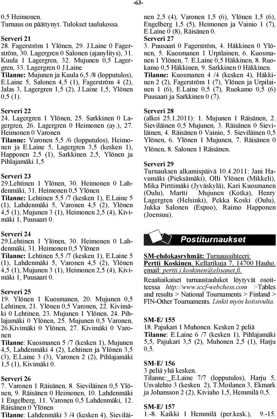 Serveri 22 24. Lagergren 1 Ylönen, 25. Sarkkinen 0 Lagergren, 26. Lagergren 0 Heimonen (ay.), 27. Heimonen 0 Varonen Tilanne: Varonen 5,5 /6 (lopputulos), Heimonen ja E.