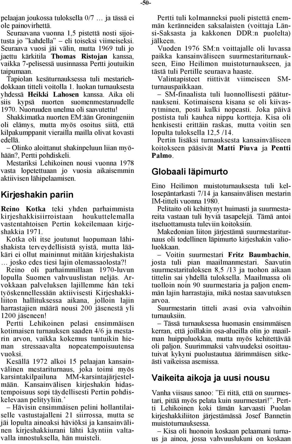 Tapiolan kesäturnauksessa tuli mestariehdokkaan titteli voitolla 1. luokan turnauksesta yhdessä Heikki Lahosen kanssa. Aika oli siis kypsä nuorten suomenmestaruudelle 1970.