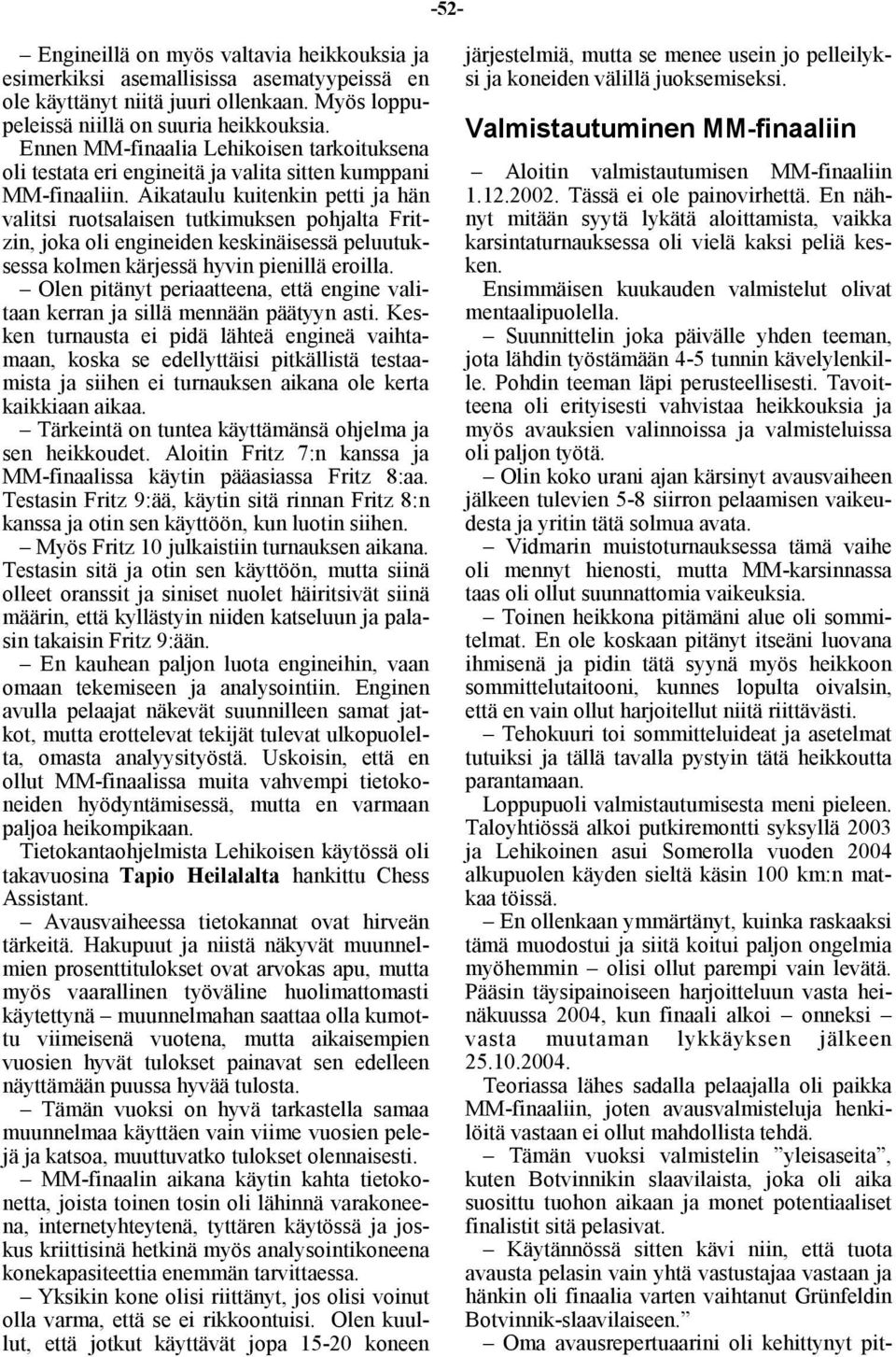 Aikataulu kuitenkin petti ja hän valitsi ruotsalaisen tutkimuksen pohjalta Fritzin, joka oli engineiden keskinäisessä peluutuksessa kolmen kärjessä hyvin pienillä eroilla.