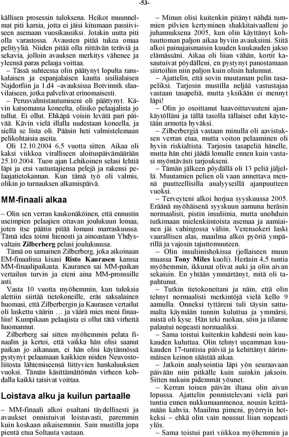 Tässä suhteessa olin päätynyt lopulta ranskalaisen ja espanjalaisen kautta sisilialaisen Najdorfiin ja 1.d4 avauksissa Botvinnik slaavilaiseen, jotka palvelivat erinomaisesti.
