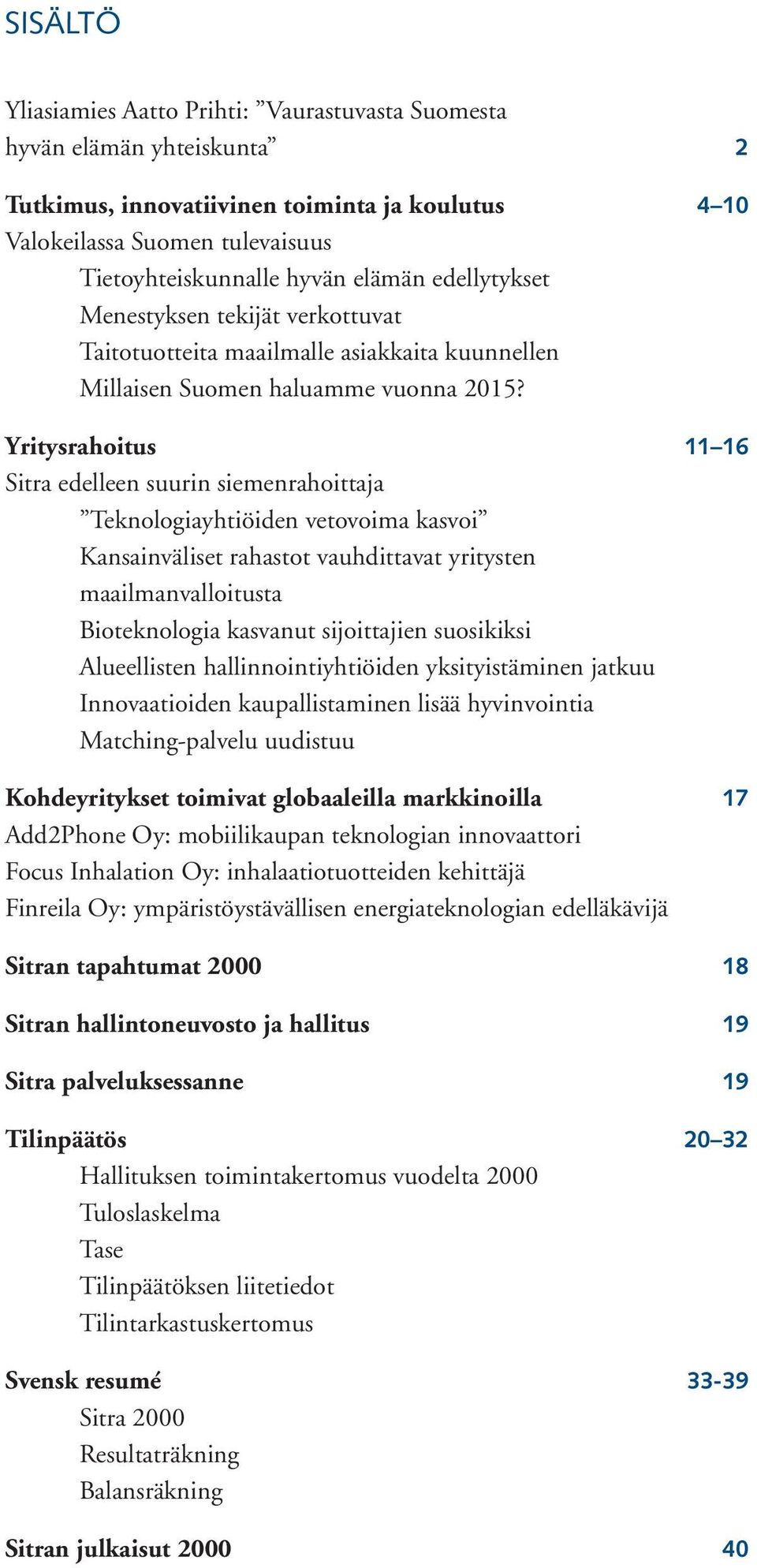 Yritysrahoitus 11 16 Sitra edelleen suurin siemenrahoittaja Teknologiayhtiöiden vetovoima kasvoi Kansainväliset rahastot vauhdittavat yritysten maailmanvalloitusta Bioteknologia kasvanut sijoittajien