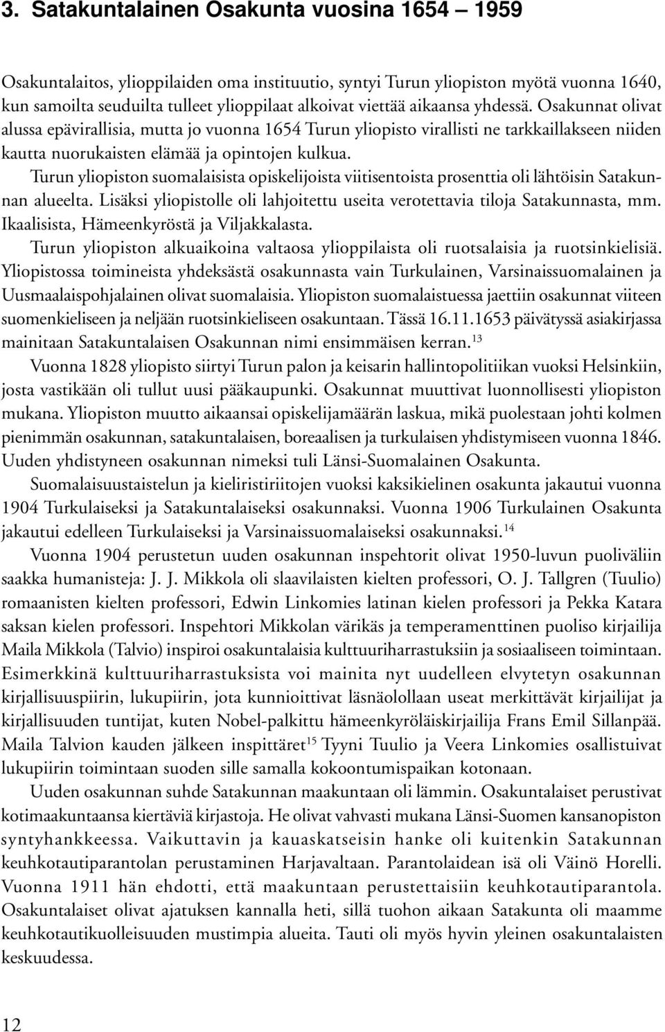 Turun yliopiston suomalaisista opiskelijoista viitisentoista prosenttia oli lähtöisin Satakunnan alueelta. Lisäksi yliopistolle oli lahjoitettu useita verotettavia tiloja Satakunnasta, mm.