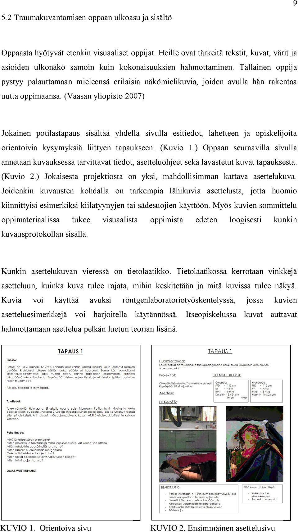 Tällainen oppija pystyy palauttamaan mieleensä erilaisia näkömielikuvia, joiden avulla hän rakentaa uutta oppimaansa.