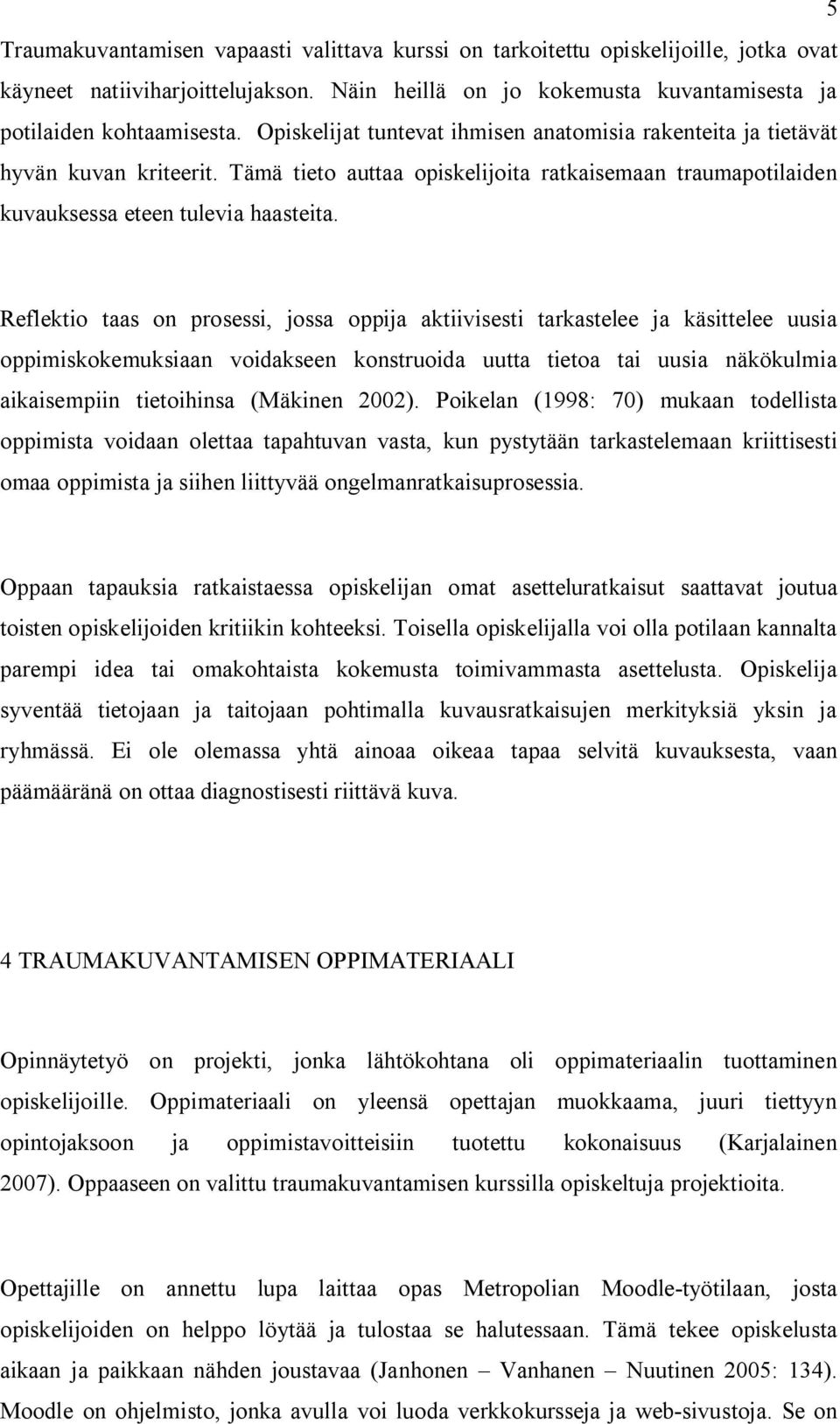 Reflektio taas on prosessi, jossa oppija aktiivisesti tarkastelee ja käsittelee uusia oppimiskokemuksiaan voidakseen konstruoida uutta tietoa tai uusia näkökulmia aikaisempiin tietoihinsa (Mäkinen