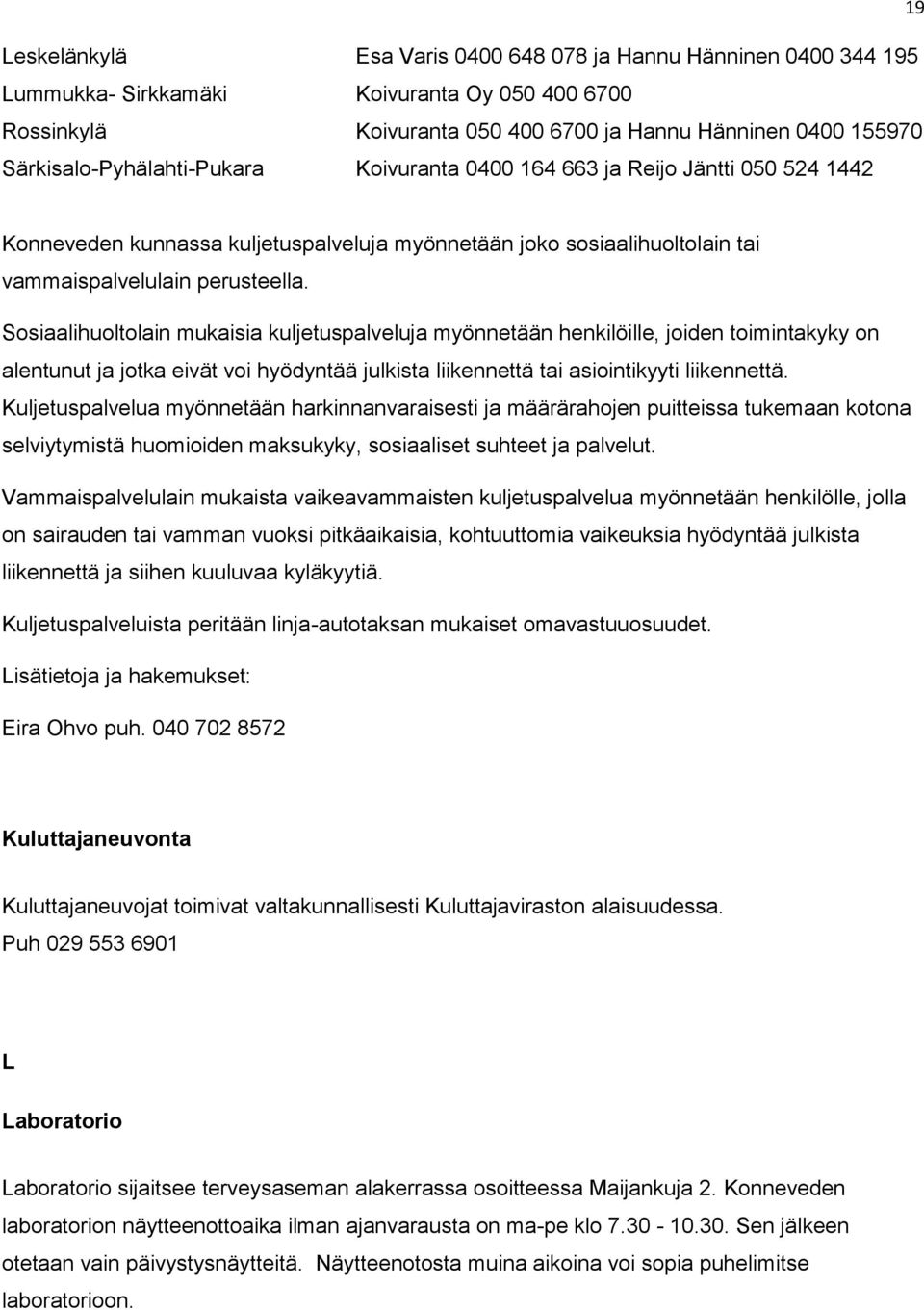 Sosiaalihuoltolain mukaisia kuljetuspalveluja myönnetään henkilöille, joiden toimintakyky on alentunut ja jotka eivät voi hyödyntää julkista liikennettä tai asiointikyyti liikennettä.