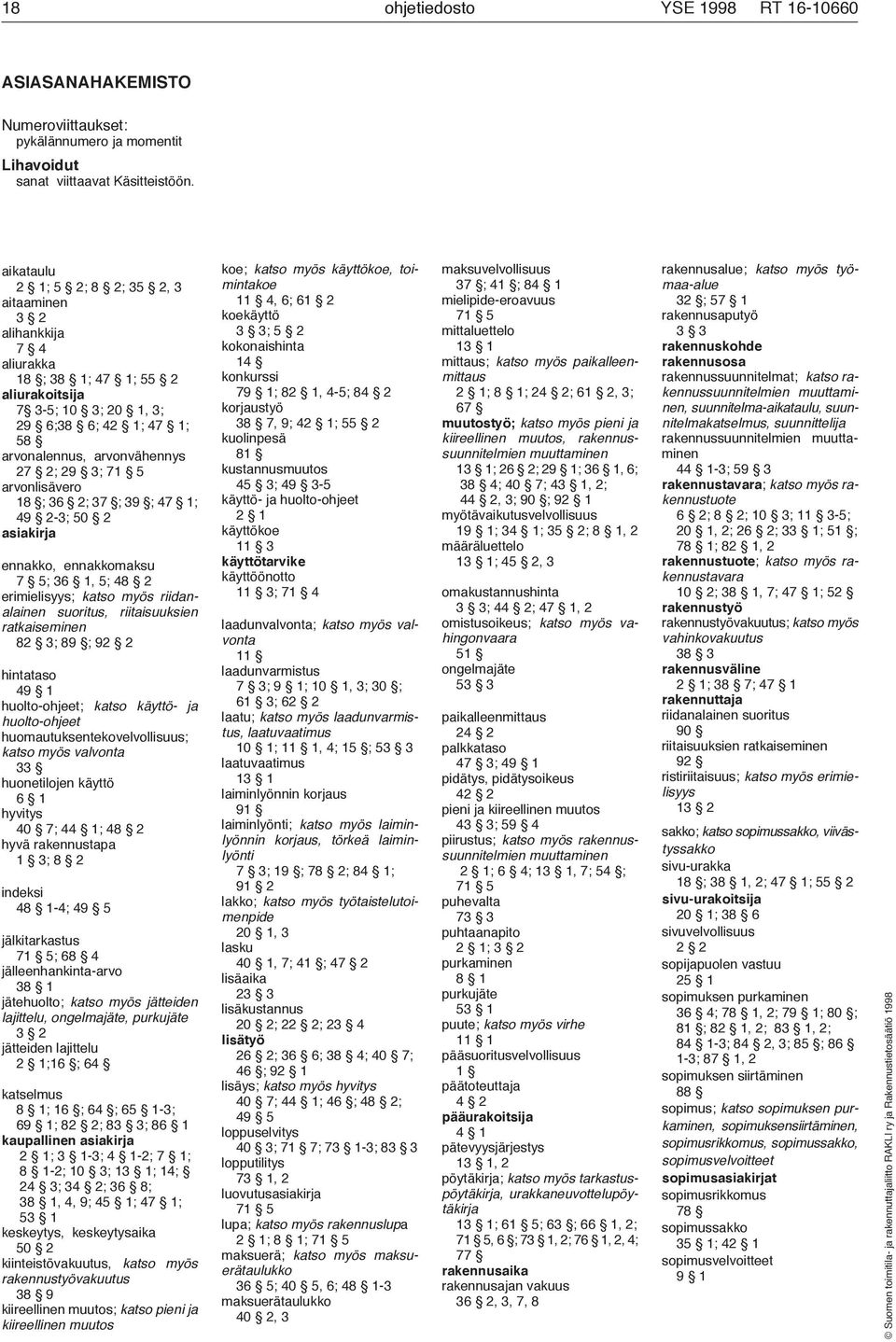 arvonlisävero 18 ; 36 2; 37 ; 39 ; 47 1; 49 2-3; 50 2 asiakirja ennakko, ennakkomaksu 7 5;36 1,5;48 2 erimielisyys; katso myös riidanalainen suoritus, riitaisuuksien ratkaiseminen 82 3; 89 ; 92 2