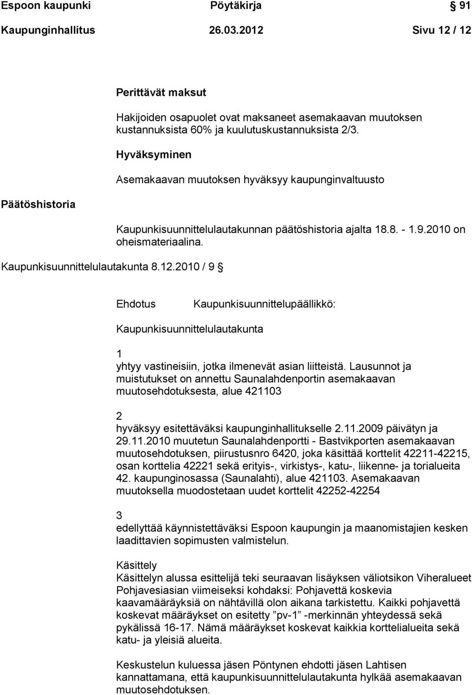 Ehdotus Kaupunkisuunnittelupäällikkö: Kaupunkisuunnittelulautakunta 1 yhtyy vastineisiin, jotka ilmenevät asian liitteistä.