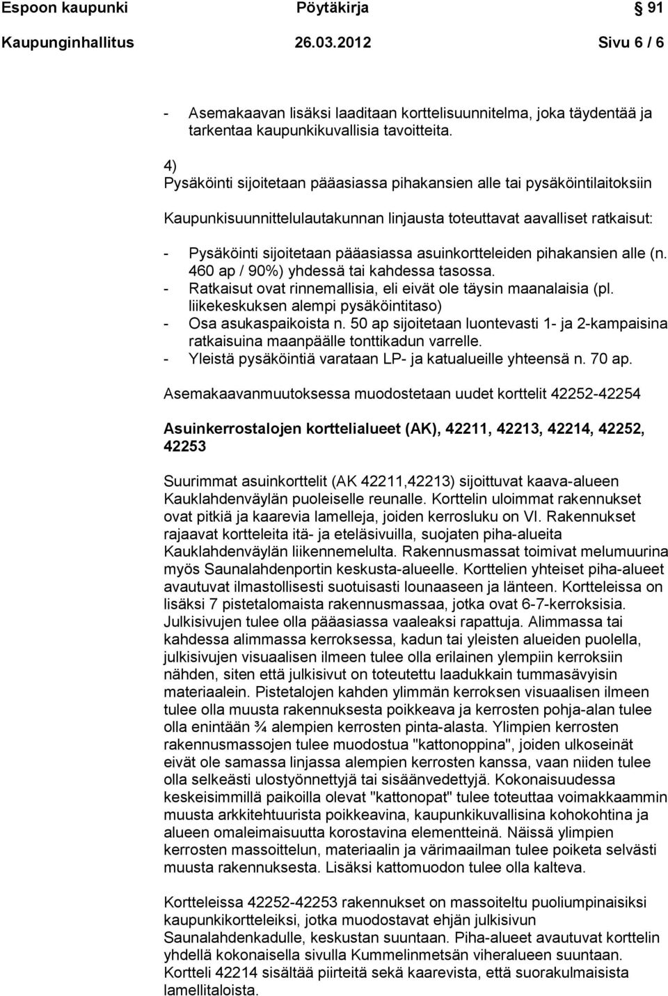 asuinkortteleiden pihakansien alle (n. 460 ap / 90%) yhdessä tai kahdessa tasossa. - Ratkaisut ovat rinnemallisia, eli eivät ole täysin maanalaisia (pl.