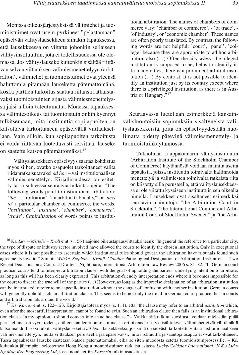 Jos välityslauseke kuitenkin sisältää riittävän selvän viittauksen välimiesmenettelyyn (arbitration), välimiehet ja tuomioistuimet ovat yleensä haluttomia pitämään lauseketta pätemättömänä, koska