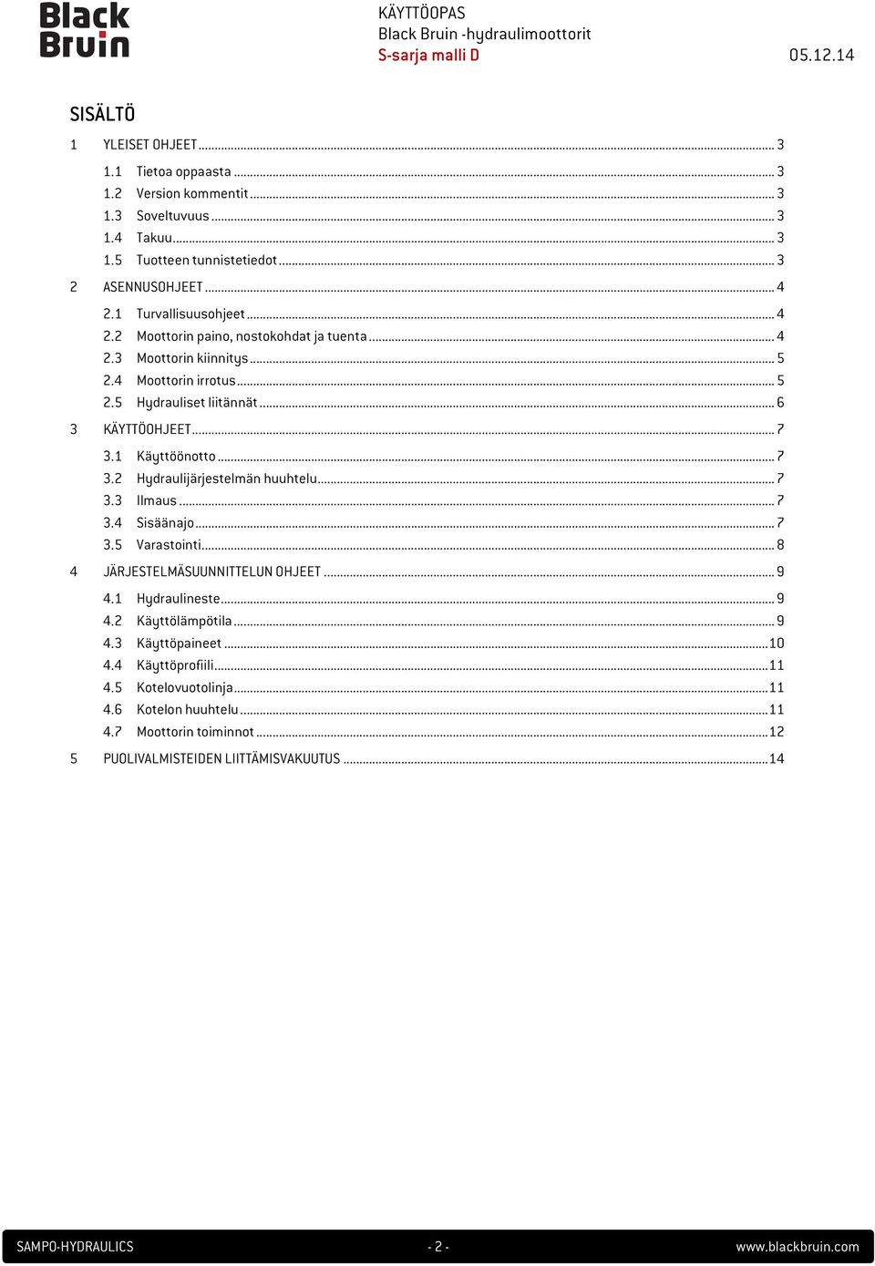 1 Käyttöönotto... 7 3.2 Hydraulijärjestelmän huuhtelu... 7 3.3 Ilmaus... 7 3.4 Sisäänajo... 7 3.5 Varastointi... 8 4 JÄRJESTELMÄSUUNNITTELUN OHJEET... 9 4.1 Hydraulineste... 9 4.2 Käyttölämpötila.