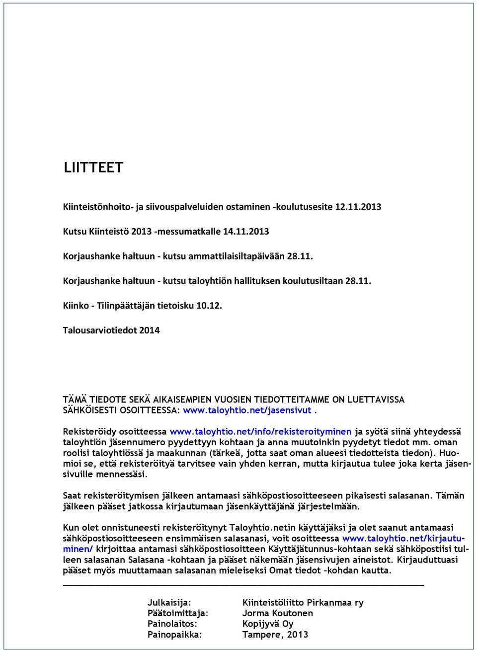 Rekisteröidy osoitteessa www.taloyhtio.net/info/rekisteroityminen ja syötä siinä yhteydessä taloyhtiön jäsennumero pyydettyyn kohtaan ja anna muutoinkin pyydetyt tiedot mm.