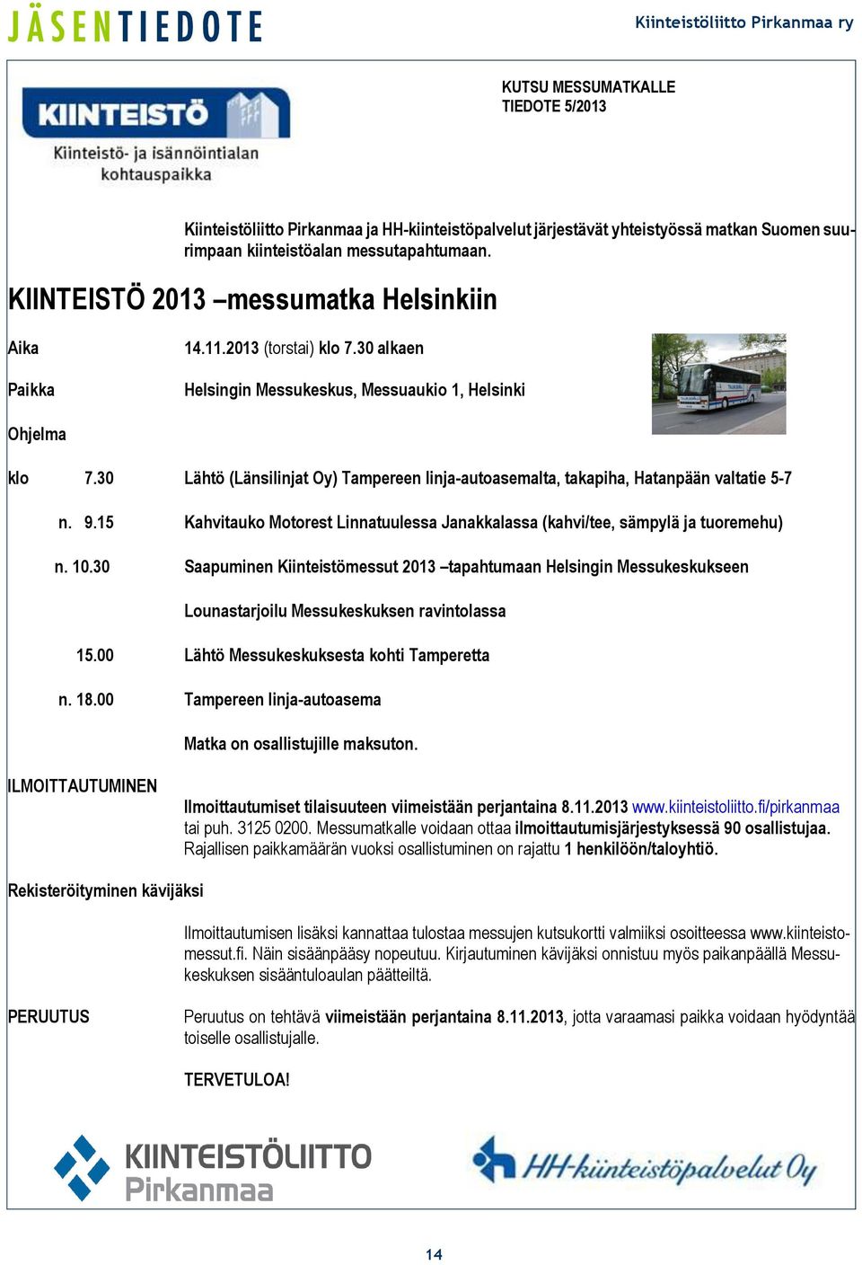 30 Lähtö (Länsilinjat Oy) Tampereen linja-autoasemalta, takapiha, Hatanpään valtatie 5-7 n. 9.15 Kahvitauko Motorest Linnatuulessa Janakkalassa (kahvi/tee, sämpylä ja tuoremehu) n. 10.