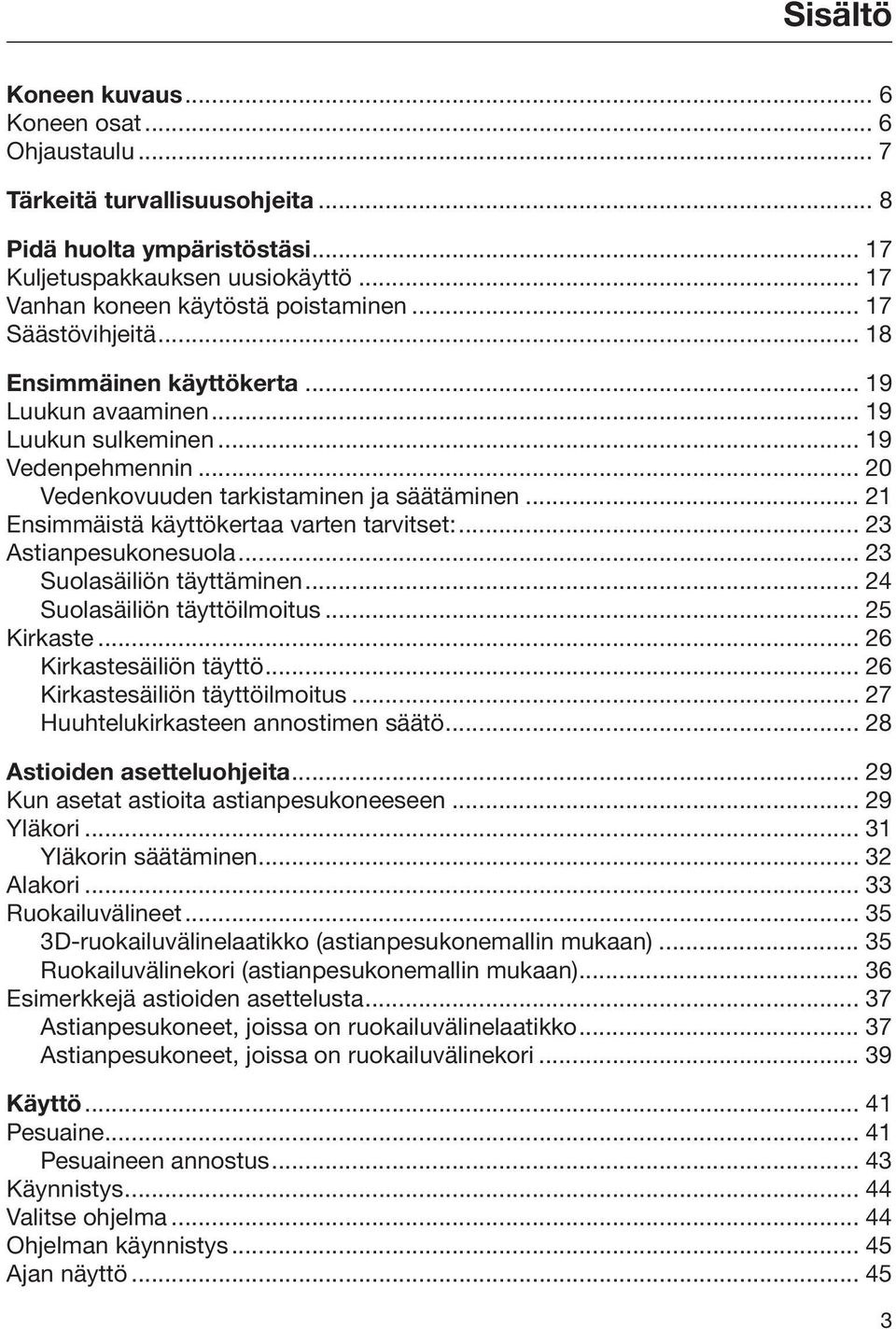 .. 21 Ensimmäistä käyttökertaa varten tarvitset:... 23 Astianpesukonesuola... 23 Suolasäiliön täyttäminen... 24 Suolasäiliön täyttöilmoitus... 25 Kirkaste... 26 Kirkastesäiliön täyttö.