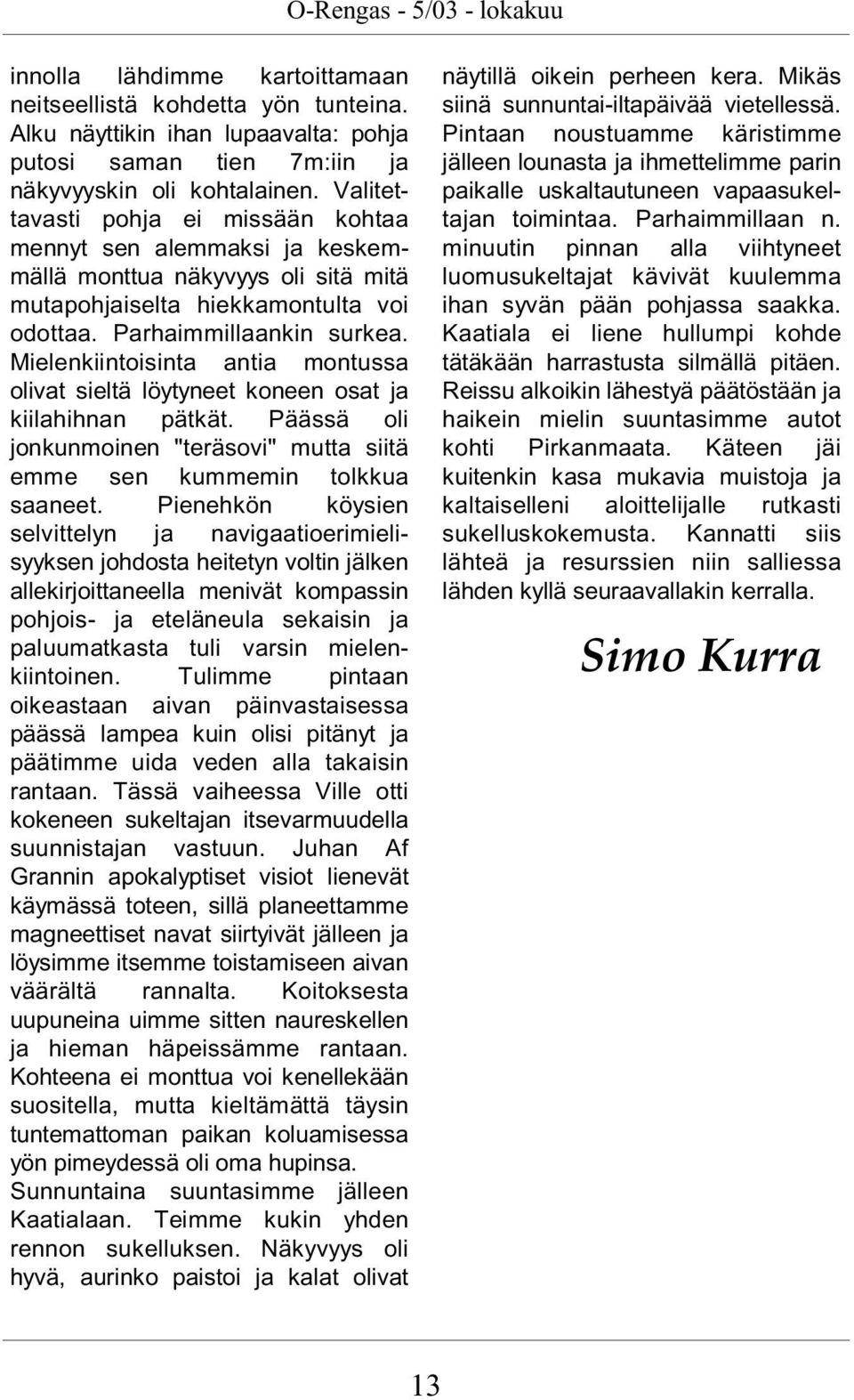 Mielenkiintoisinta antia montussa olivat sieltä löytyneet koneen osat ja kiilahihnan pätkät. Päässä oli jonkunmoinen "teräsovi" mutta siitä emme sen kummemin tolkkua saaneet.