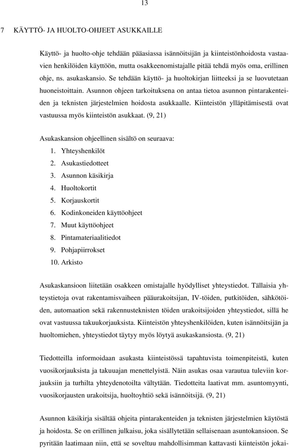 Asunnon ohjeen tarkoituksena on antaa tietoa asunnon pintarakenteiden ja teknisten järjestelmien hoidosta asukkaalle. Kiinteistön ylläpitämisestä ovat vastuussa myös kiinteistön asukkaat.