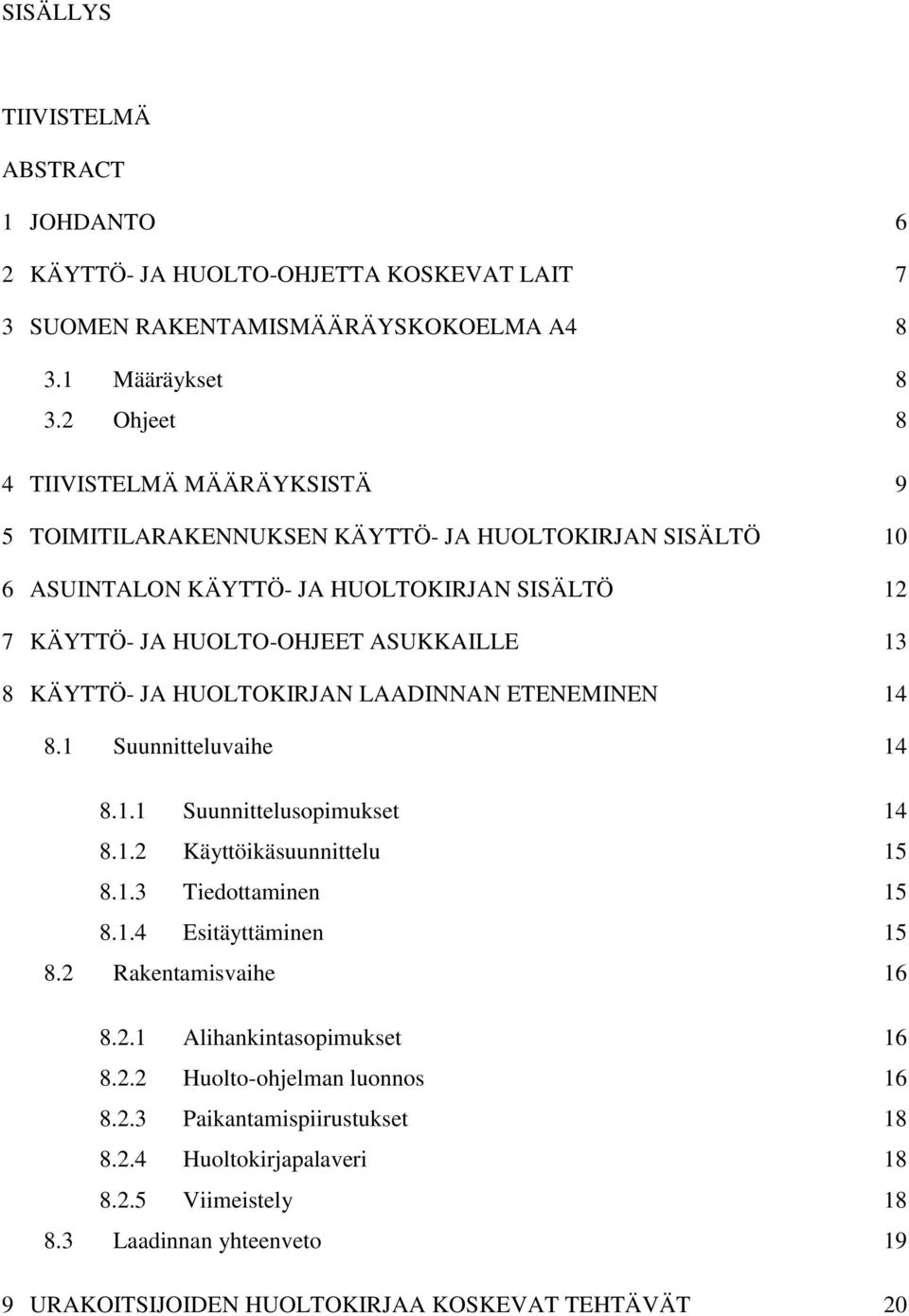 KÄYTTÖ- JA HUOLTOKIRJAN LAADINNAN ETENEMINEN 14 8.1 Suunnitteluvaihe 14 8.1.1 Suunnittelusopimukset 14 8.1.2 Käyttöikäsuunnittelu 15 8.1.3 Tiedottaminen 15 8.1.4 Esitäyttäminen 15 8.