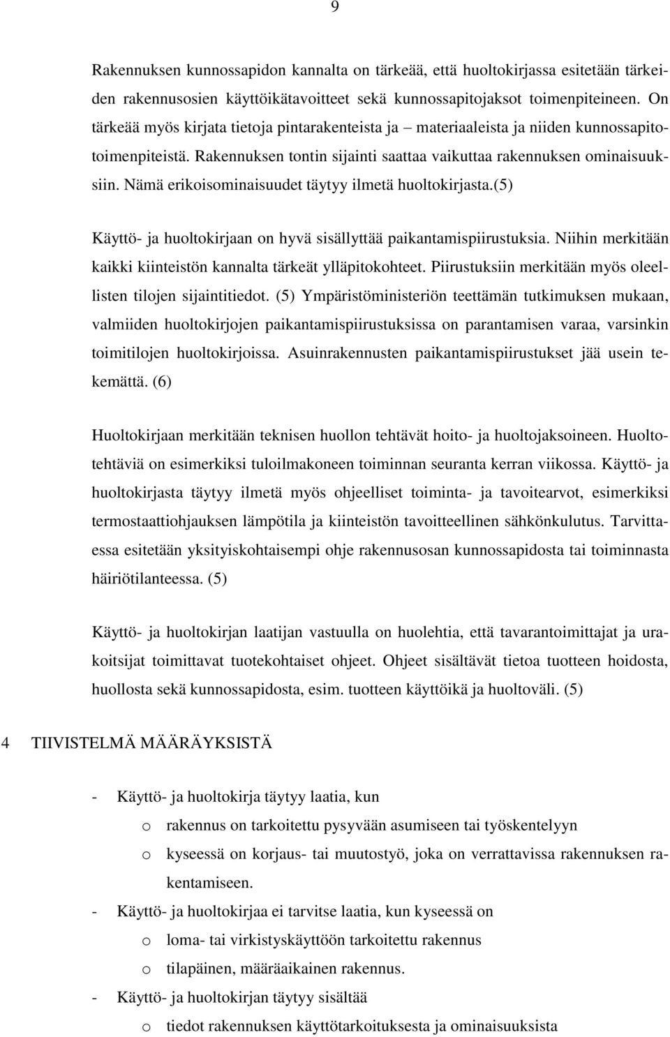 Nämä erikoisominaisuudet täytyy ilmetä huoltokirjasta.(5) Käyttö- ja huoltokirjaan on hyvä sisällyttää paikantamispiirustuksia. Niihin merkitään kaikki kiinteistön kannalta tärkeät ylläpitokohteet.