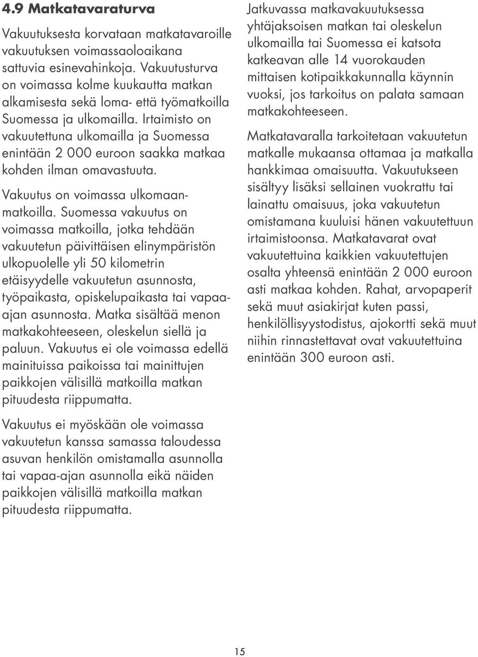 Irtaimisto on vakuutettuna ulkomailla ja Suomessa enintään 2 000 euroon saakka matkaa kohden ilman omavastuuta. Vakuutus on voimassa ulkomaanmatkoilla.