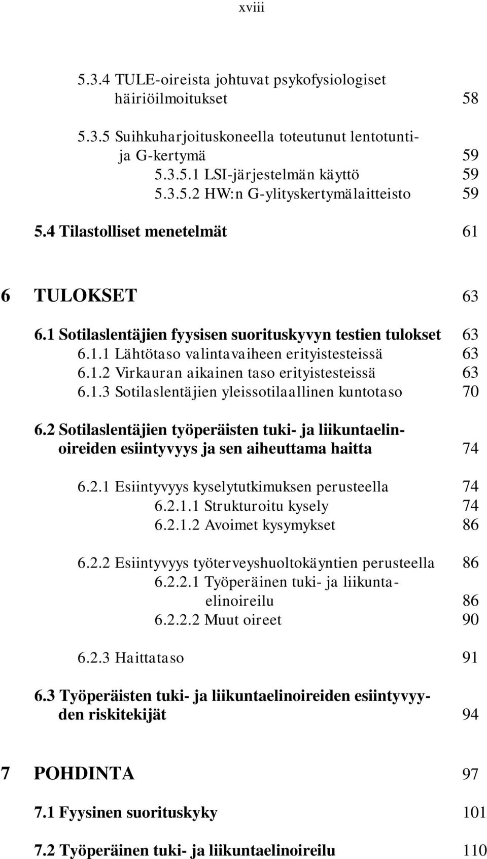 1.3 Sotilaslentäjien yleissotilaallinen kuntotaso 70 6.2 Sotilaslentäjien työperäisten tuki- ja liikuntaelinoireiden esiintyvyys ja sen aiheuttama haitta 74 6.2.1 Esiintyvyys kyselytutkimuksen perusteella 74 6.