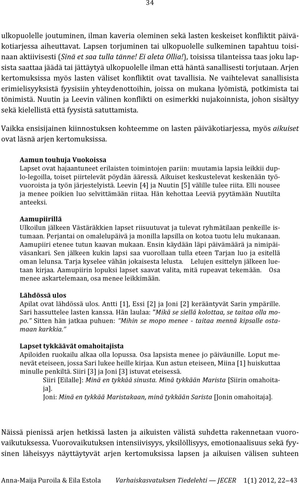 ), toisissa tilanteissa taas joku lap- sista saattaa jäädä tai jättäytyä ulkopuolelle ilman että häntä sanallisesti torjutaan. Arjen kertomuksissa myös lasten väliset konfliktit ovat tavallisia.