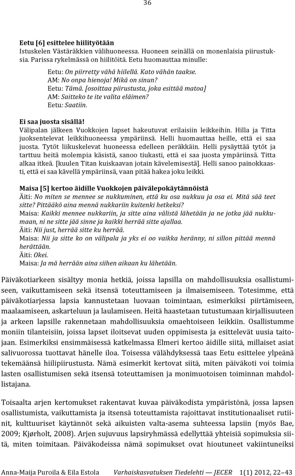 [osoittaa piirustusta, joka esittää matoa] AM: Saitteko te ite valita eläimen? Eetu: Saatiin. Ei saa juosta sisällä! Välipalan jälkeen Vuokkojen lapset hakeutuvat erilaisiin leikkeihin.