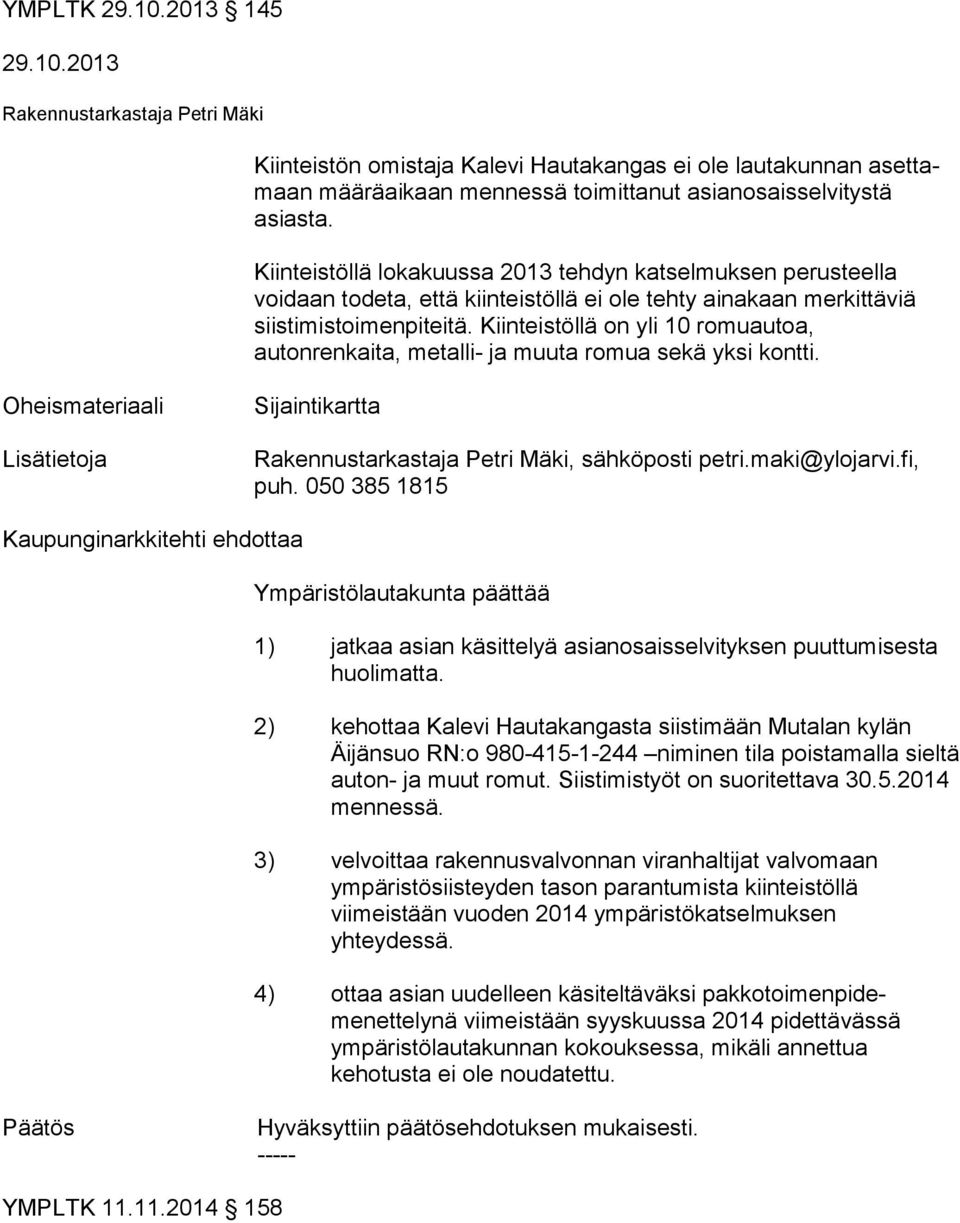 Kiinteistöllä on yli 10 ro mu au toa, autonrenkaita, metalli- ja muuta romua sekä yksi kont ti. 1) jatkaa asian käsittelyä asianosaisselvityksen puut tu mi ses ta huolimatta.