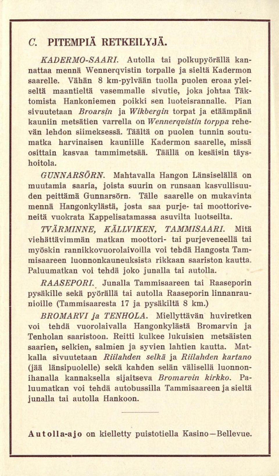 Pian sivuutetaan Broarsin ja Wikbergin torpat ja etäämpänä kauniin metsätien varrella on Wennerqvistin torppa rehevän lehdon siimeksessä.