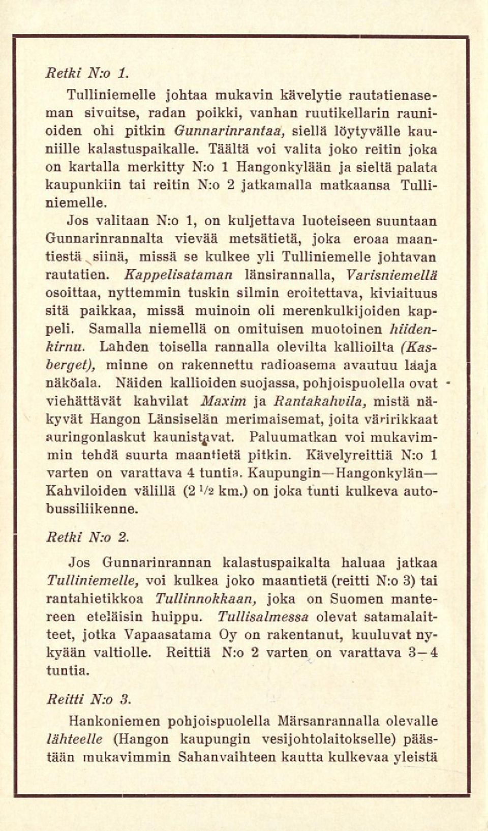 Jos valitaan N:o 1, on kuljettava luoteiseen suuntaan Gunnarinrannalta vievää metsätietä, joka eroaa maantiestä missä se kulkee yli Tulliniemelle johtavan rautatien.