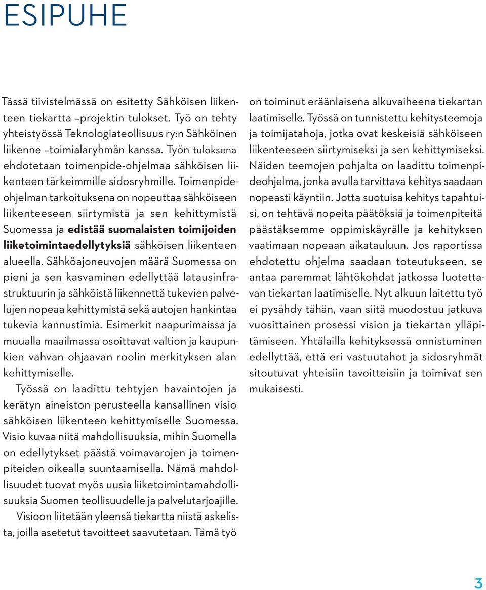 Toimenpideohjelman tarkoituksena on nopeuttaa sähköiseen liikenteeseen siirtymistä ja sen kehittymistä Suomessa ja edistää suomalaisten toimijoiden liiketoimintaedellytyksiä sähköisen liikenteen