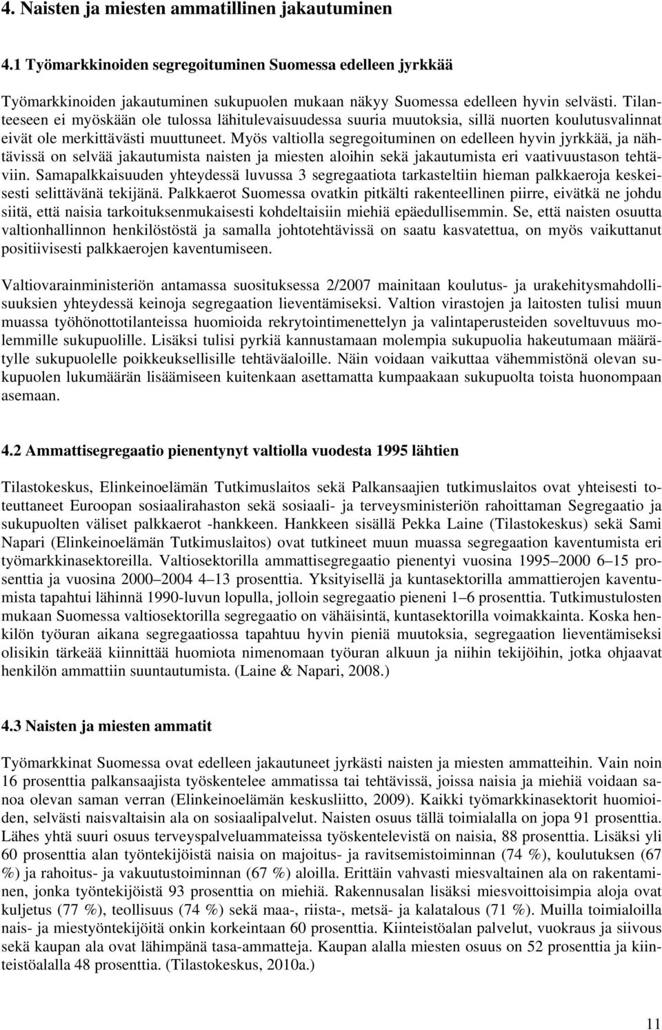 Myös valtiolla segregoituminen on edelleen hyvin jyrkkää, ja nähtävissä on selvää jakautumista naisten ja miesten aloihin sekä jakautumista eri vaativuustason tehtäviin.