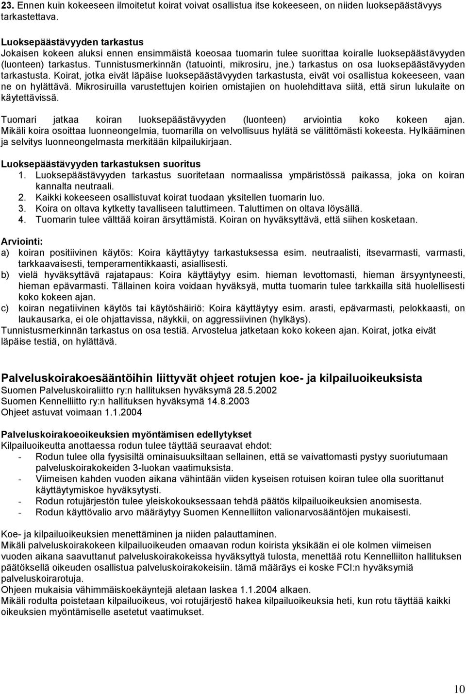) tarkastus on osa luoksepäästävyyden tarkastusta. Koirat, jotka eivät läpäise luoksepäästävyyden tarkastusta, eivät voi osallistua kokeeseen, vaan ne on hylättävä.