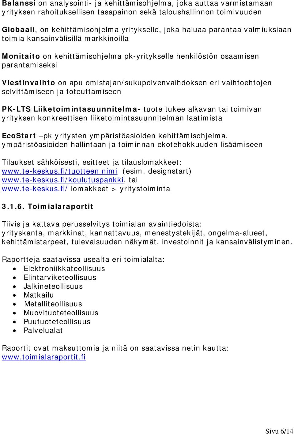 vaihtoehtojen selvittämiseen ja toteuttamiseen PK-LTS Liiketoimintasuunnitelma- tuote tukee alkavan tai toimivan yrityksen konkreettisen liiketoimintasuunnitelman laatimista EcoStart pk yritysten