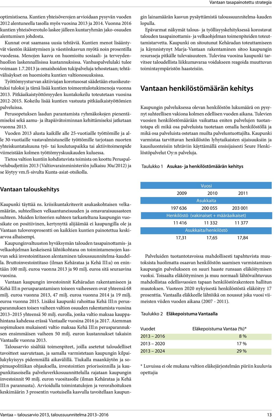 Kuntien menot lisääntyvät väestön ikääntymisen ja väestönkasvun myötä noin prosentilla vuodessa. Menojen kasvu on huomioitu sosiaali- ja terveydenhuollon laskennallisissa kustannuksissa.