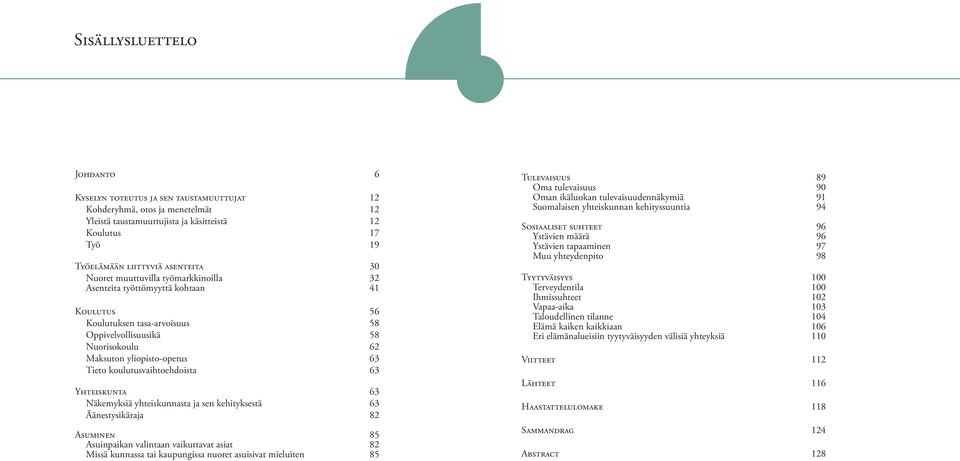 koulutusvaihtoehdoista 63 YHTEISKUNTA 63 Näkemyksiä yhteiskunnasta ja sen kehityksestä 63 Äänestysikäraja 82 ASUMINEN 85 Asuinpaikan valintaan vaikuttavat asiat 82 Missä kunnassa tai kaupungissa