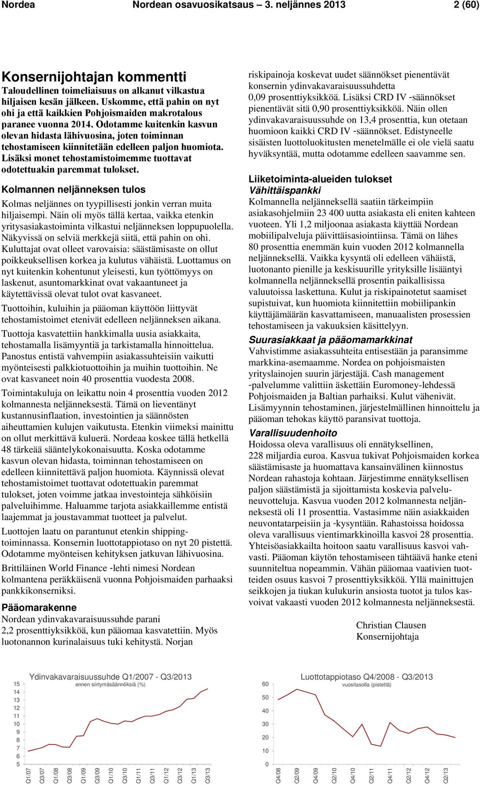 Odotamme kuitenkin kasvun olevan hidasta lähivuosina, joten toiminnan tehostamiseen kiinnitetään edelleen paljon huomiota. Lisäksi monet tehostamistoimemme tuottavat odotettuakin paremmat tulokset.