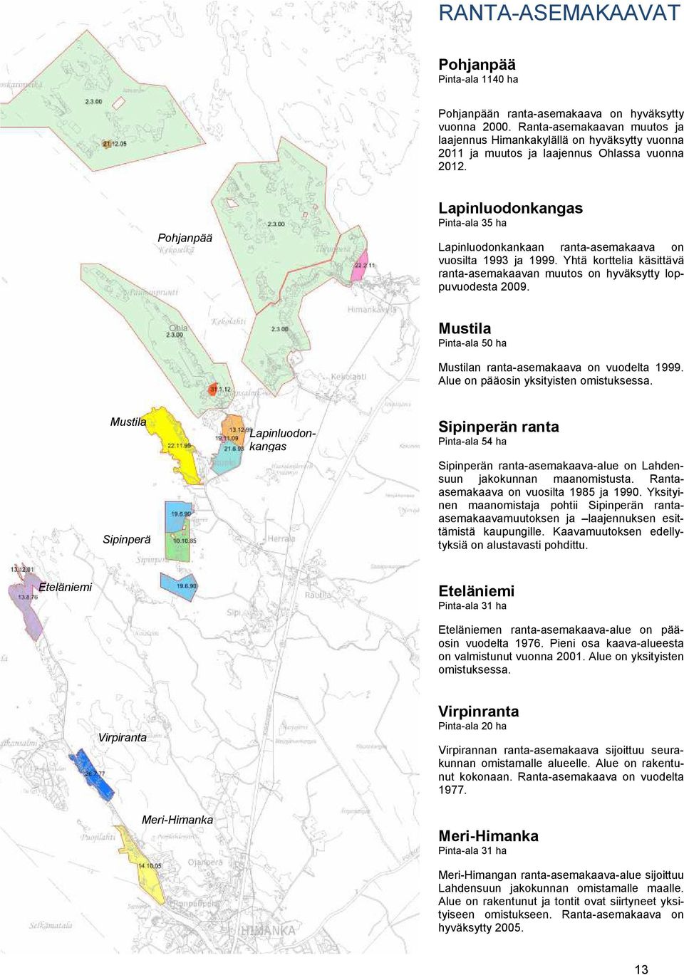 Pohjanpää Lapinluodonkangas Pinta-ala 35 ha Lapinluodonkankaan ranta-asemakaava on vuosilta 1993 ja 1999. Yhtä korttelia käsittävä ranta-asemakaavan muutos on hyväksytty loppuvuodesta 2009.